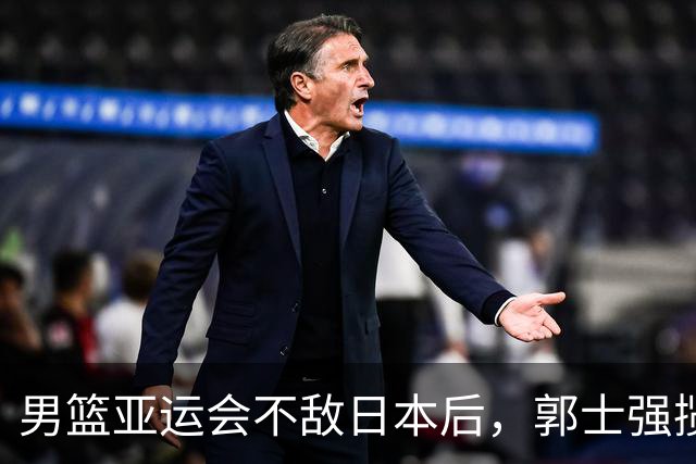 男篮亚运会不敌日本后，郭士强揽责难服众，只有王治郅敢说大实话