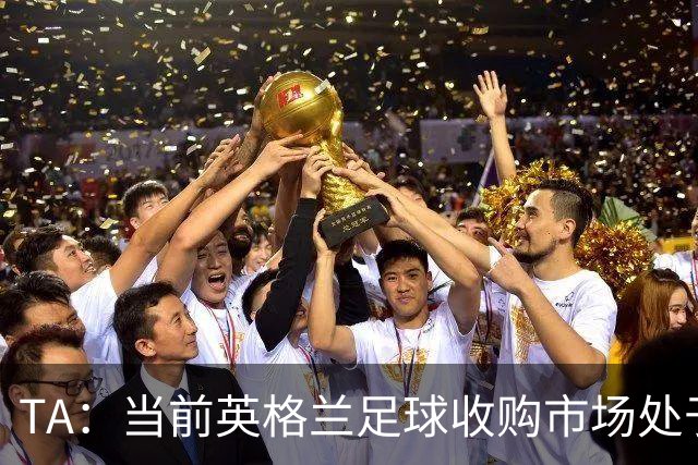 TA：当前英格兰足球收购市场处于牛市，但呈现出清晰两极割裂格局